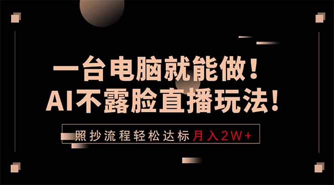 一台电脑就能做!AI不露脸直播玩法,照抄流程轻松达标月入2W+-俊哥