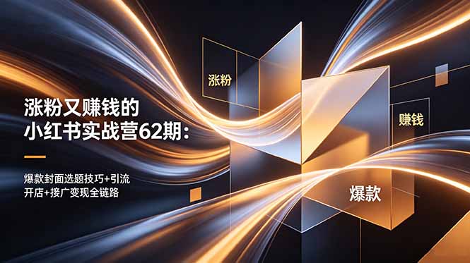 涨粉又赚钱的小红书实战营62期:爆款封面选题技巧+引流开店+接广变现全链路-俊哥