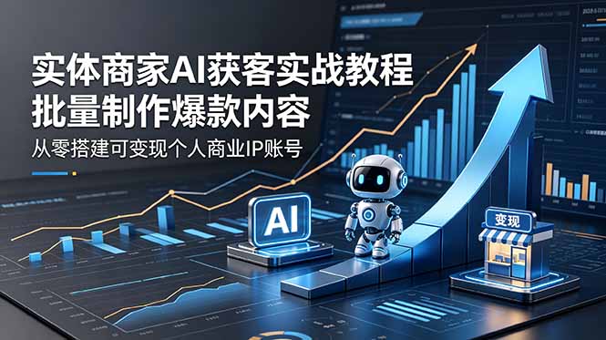 实体商家AI获客实战教程:批量制作爆款内容,从零搭建可变现个人商业IP账号-俊哥