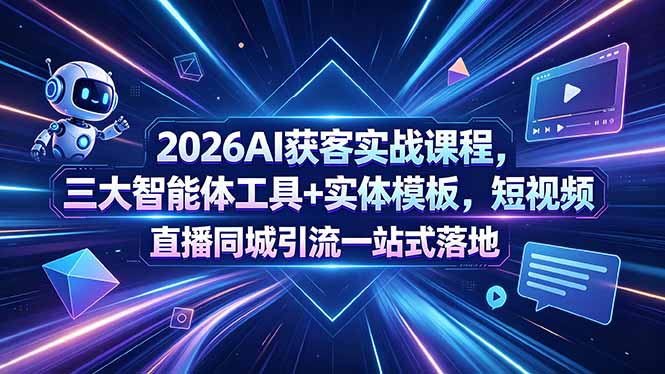 2026AI获客实战课程,三大智能体工具+实体模板,短视频直播同城引流一站式落地-俊哥