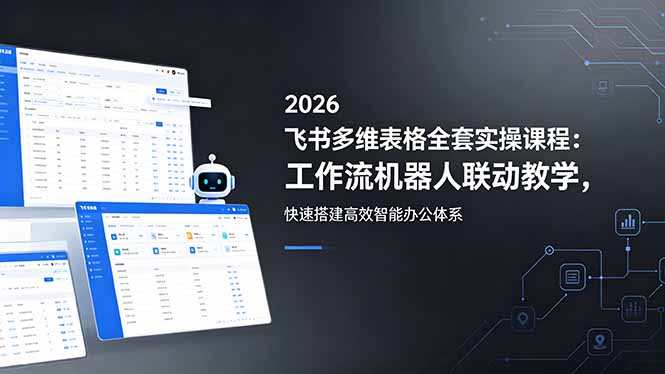 2026飞书多维表格全套实操课程:工作流机器人联动教学,快速搭建高效智能办公体系-俊哥