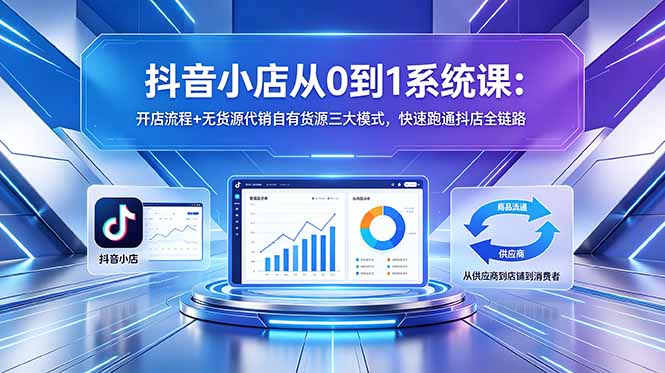 抖音小店从0到1系统课:开店流程+无货源代销自有货源三大模式,快速跑通抖店全链路-俊哥