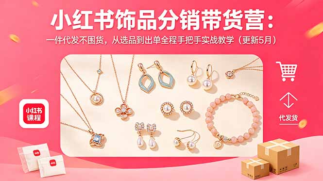 小红书饰品分销带货营:一件代发不囤货,从选品到出单全程手把手实战教学(更新5月-俊哥