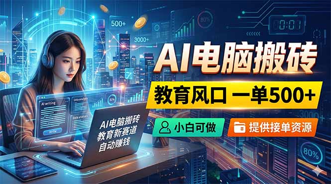 AI电脑搬砖，教育风口一单500+，小白可做，提供接单资源-俊哥