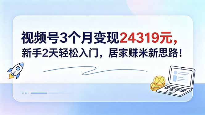 视频号3个月变现24319元,新手2天轻松入门,居家赚米新思路!-俊哥