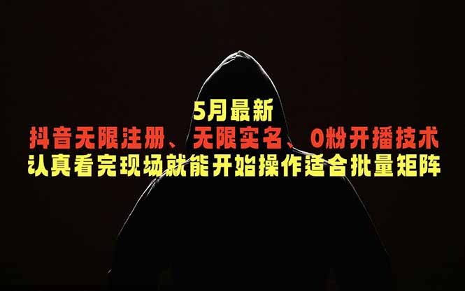 5月最新抖音无限注册、无限实名、0粉开播技术，认真看完现场就能开始操作，适合批量矩阵-俊哥