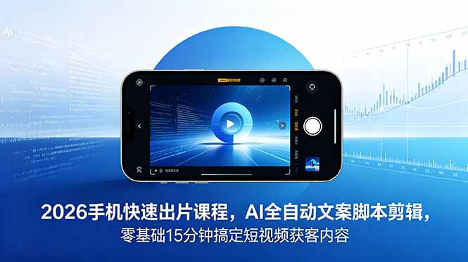 2026 手机快速出片课程，AI 全自动文案脚本剪辑，零基础 15 分钟搞定短视频获客内容-俊哥