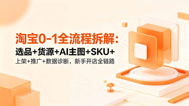 淘宝0-1全流程拆解:选品+货源+AI主图+SKU+上架+推广+数据诊断,新手开店全链路-俊哥