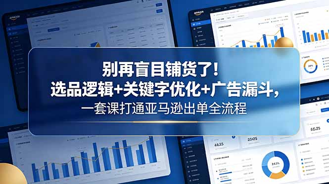 别再盲目铺货了!选品逻辑+关键字优化+广告漏斗,一套课打通亚马逊出单全流程-俊哥