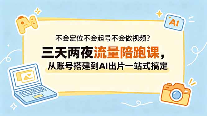 不会定位不会起号不会做视频?三天两夜流量陪跑课,从账号搭建到AI出片一站式搞定-俊哥