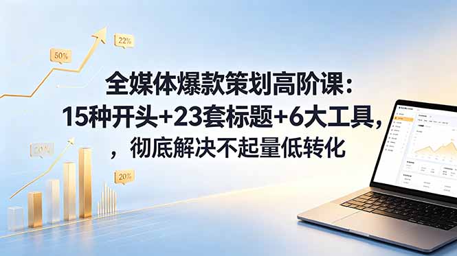 全媒体爆款策划高阶课：15种开头+23套标题+6大工具，彻底解决不起量低转化-俊哥