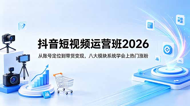 抖音短视频运营班2026:从账号定位到带货变现,八大模块系统学会上热门涨粉-俊哥