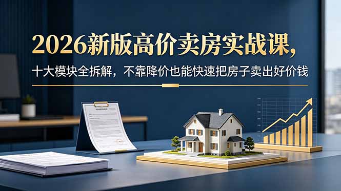 2026新版高价卖房实战课,十大模块全拆解,不靠降价也能快速把房子卖出好价钱-俊哥