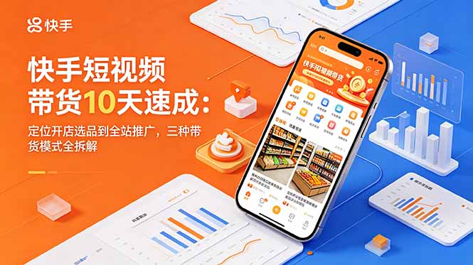 快手短视频带货10天速成:定位开店选品到全站推广,三种带货模式全拆解-俊哥