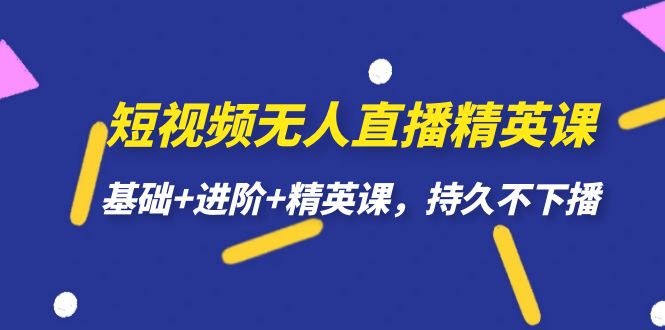 短视频无人直播-精英课，基础 进阶 精英课，持久不下播-优优资源网