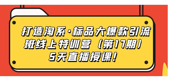 打造淘系·标品大爆款引流班线上特训营5天直播授课！-优优资源网