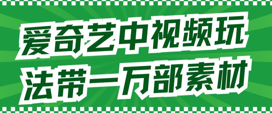 爱奇艺中视频玩法，不用担心版权问题（详情教程 一万部素材）-优优资源网