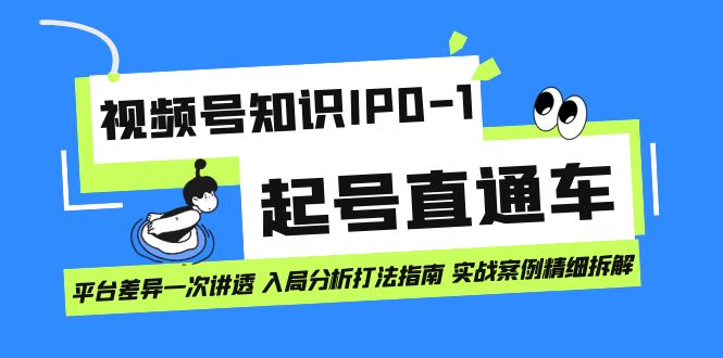 视频号知识IP0-1起号直通车 平台差异一次讲透 入局分析打法指南 实战案例-优优资源网