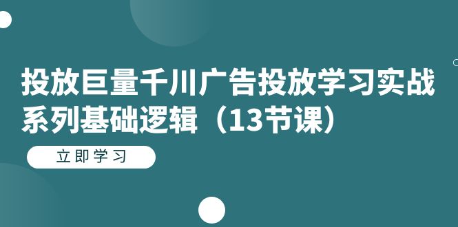 投放巨量千川广告投放学习实战系列基础逻辑（13节课）-优优资源网