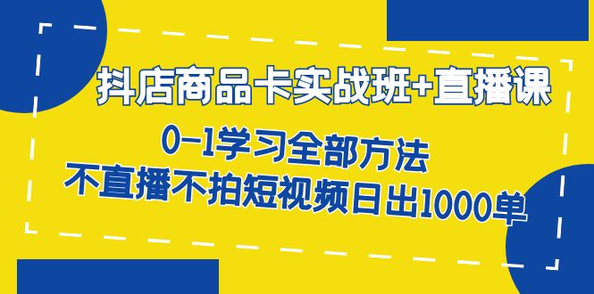 抖店商品卡实战班 直播课-8月 0-1学习全部方法 不直播不拍短视频日出1000单-优优资源网