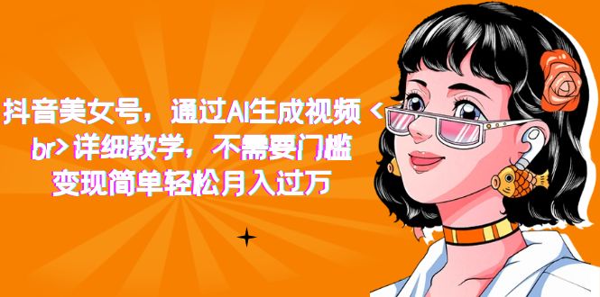 抖音美女号，通过AI生成视频，详细教学，不需要门槛，变现简单轻松月入过万-优优资源网