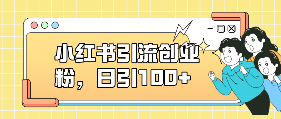 小红书引流创业粉，日引100 ，小白可上手，可矩阵操作-优优资源网