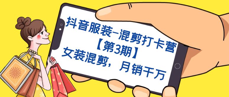 抖音服装-混剪打卡营【第3期】，女装混剪，月销千万-优优资源网