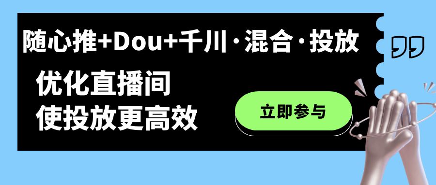 随心推 Dou 千川·混合·投放新玩法，优化直播间使投放更高效-优优资源网