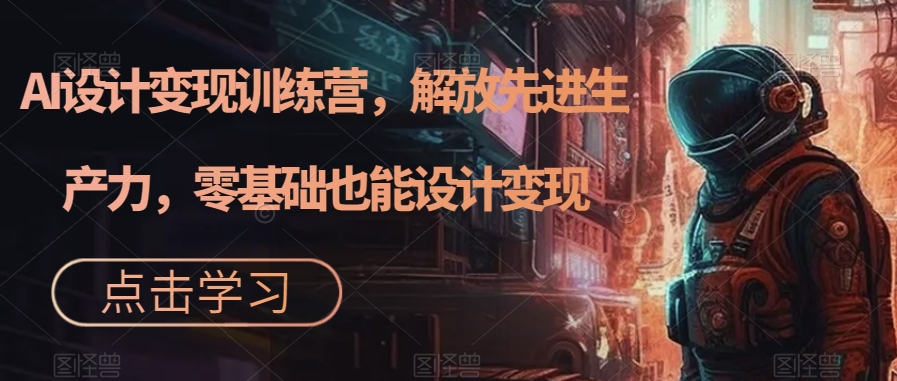 AI设计变现特训营，解放先进生产力，0基础也能设计变现（22节完结）-优优资源网