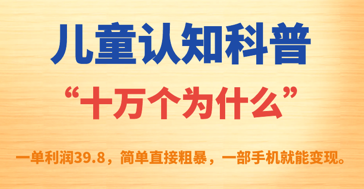 儿童认知科普“十万个为什么”一单利润39.8，简单粗暴，一部手机就能变现-优优资源网