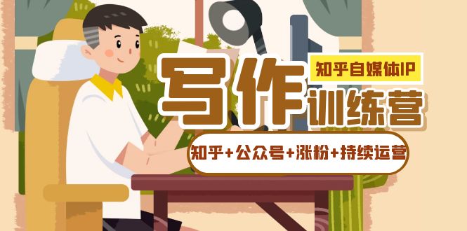 知乎-自媒体IP写作实操训练营：如何做知乎 公众号 涨粉 持续运营！-优优资源网