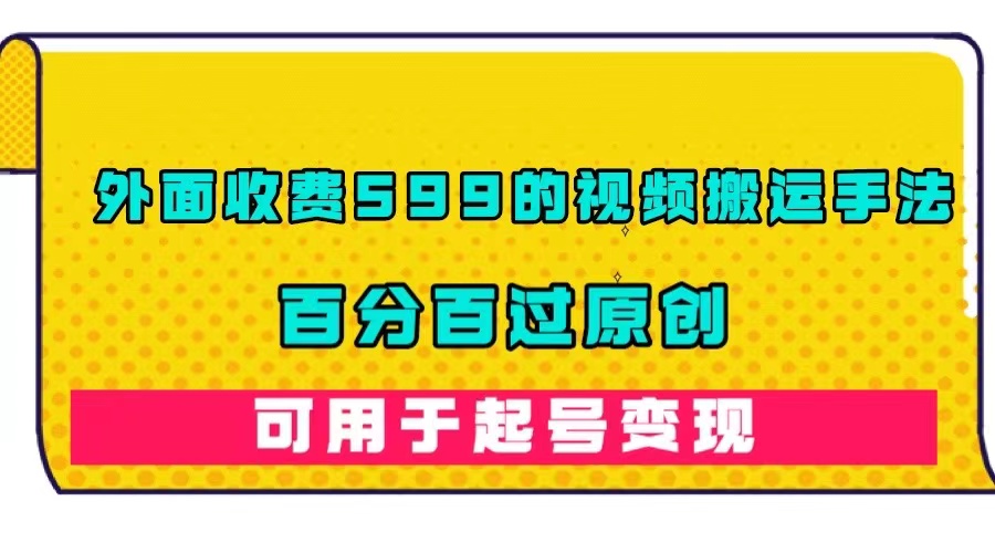 外面收费599的视频搬运手法，百分百过原创，可用起号变现-优优资源网