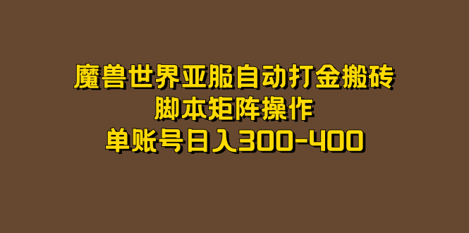 魔兽世界亚服自动打金搬砖，脚本矩阵操作，单账号日入300-400-优优资源网