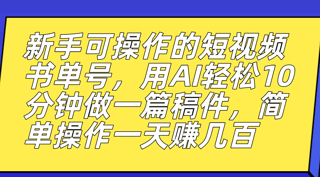 新手可操作的短视频书单号，用AI轻松10分钟做一篇稿件，一天轻松赚几百-优优资源网