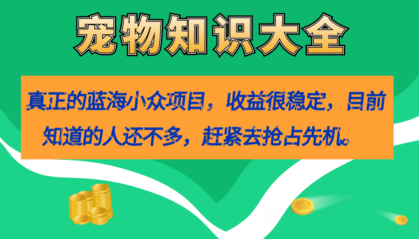 真正的蓝海小众项目，宠物知识大全，收益很稳定（教务 素材）-优优资源网
