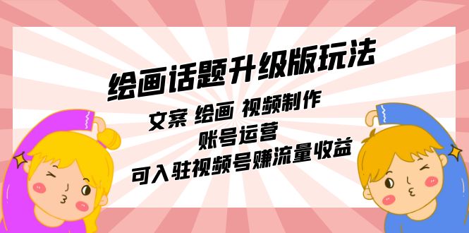 绘画话题升级版玩法：文案 绘画 视频制作 账号运营 可入驻视频号赚流量收益-优优资源网