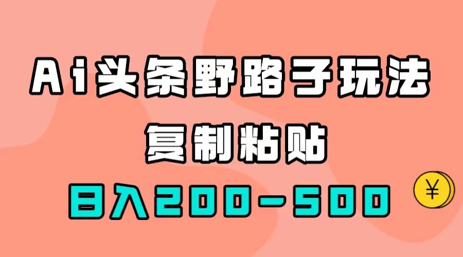 AI头条野路子玩法，只需复制粘贴，日入200-500-优优资源网