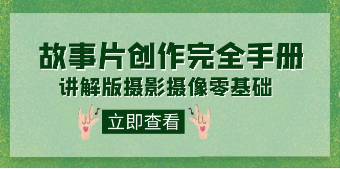 编导-通识课之《故事片-创作完全手册》摄影摄像零基础到精通（20节课程）-优优资源网