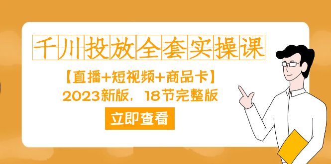 千川投放-全套实操课【直播 短视频 商品卡】2023新版，18节完整版！-优优资源网
