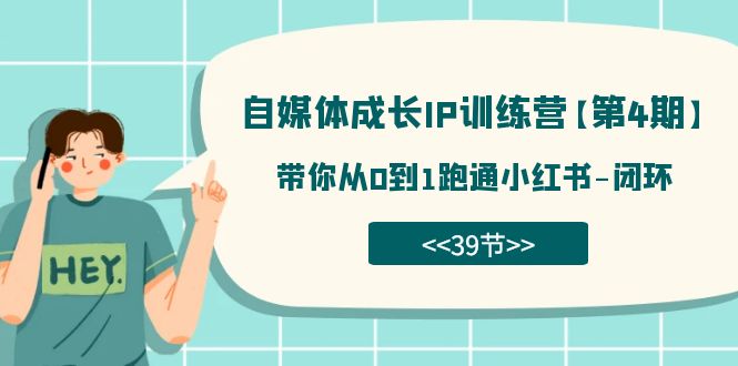 自媒体-成长IP训练营【第4期】：带你从0到1跑通小红书-闭环（39节）-优优资源网