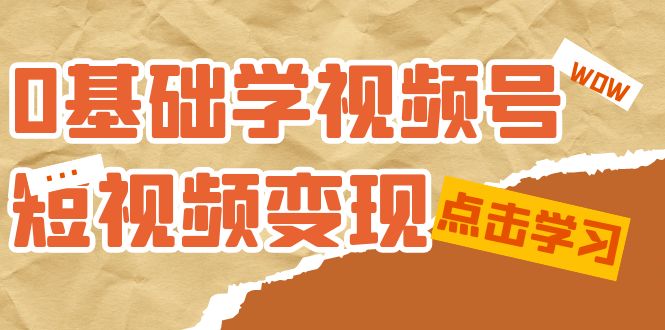 0基础学-视频号短视频变现：适合新人学习的短视频变现课（10节课）-优优资源网