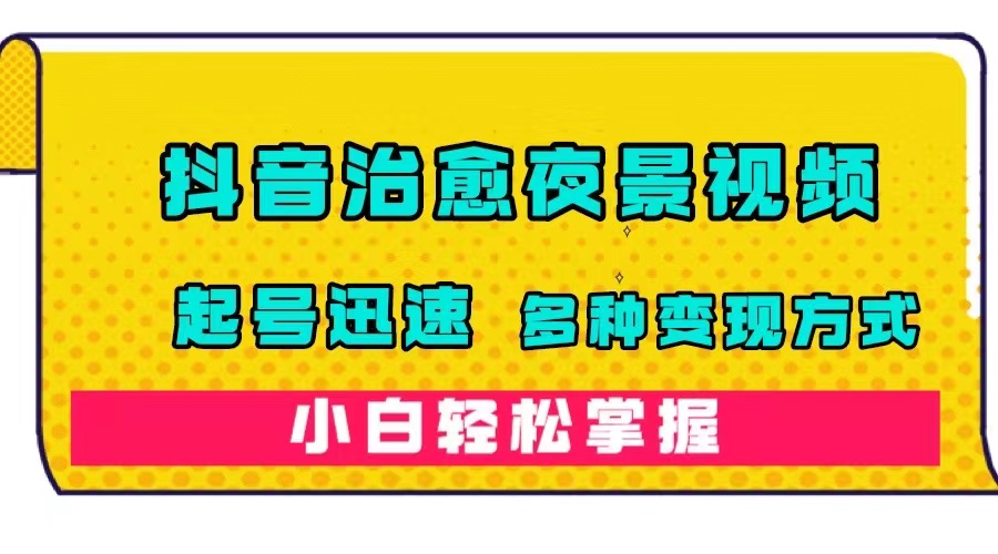 抖音治愈系夜景视频，起号迅速，多种变现方式，小白轻松掌握（附120G素材）-优优资源网