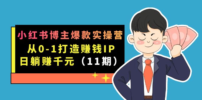 小红书博主爆款实操营·第11期：从0-1打造赚钱IP，日躺赚千元，9月完结新课-优优资源网