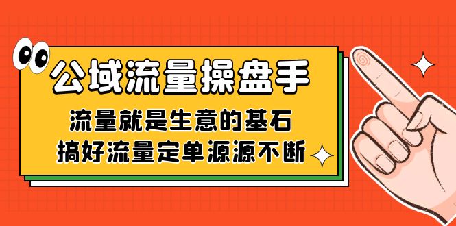 公域流量-操盘手，流量就是生意的基石，搞好流量定单源源不断-优优资源网
