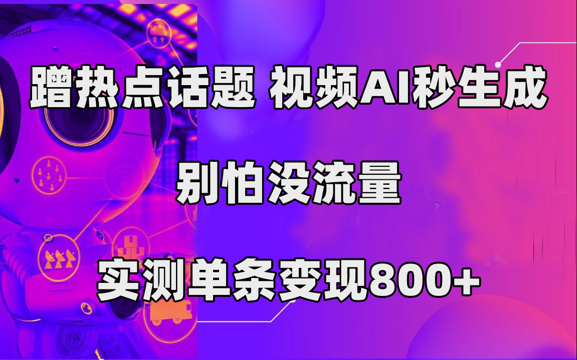蹭热点话题，视频AI秒生成，别怕没流量，实测单条变现800-优优资源网