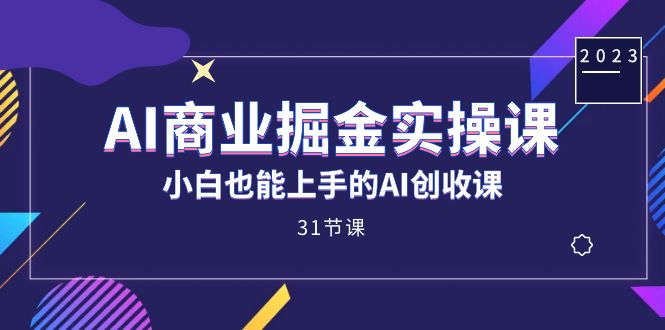AI商业掘金实操课，小白也能上手的AI创收课（31课）-优优资源网