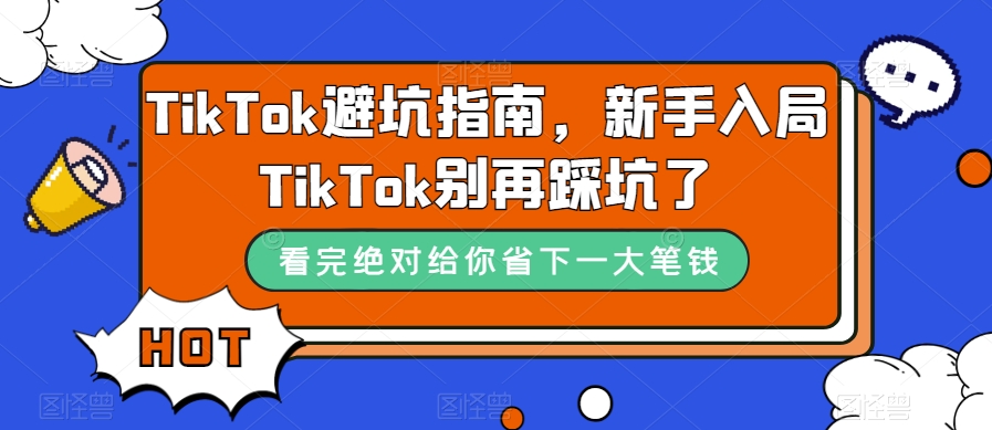 TikTok·避坑指南，新手入局Tk别再踩坑了（10节课）-优优资源网