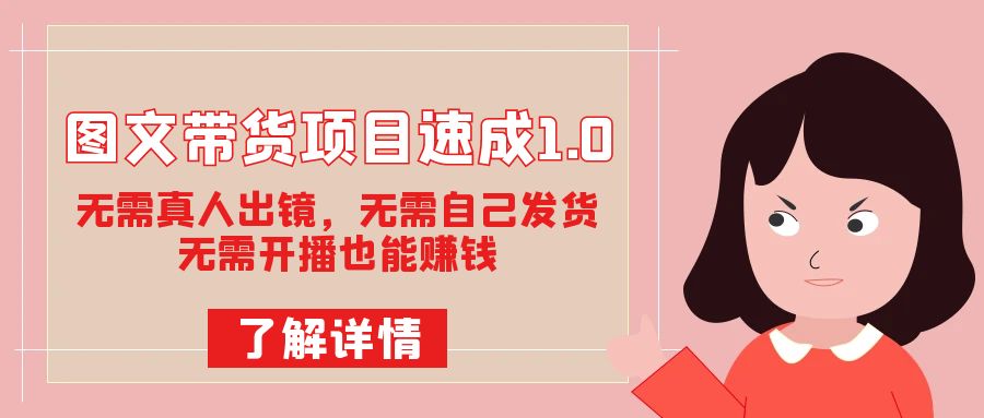 图文带货项目速成1.0：无需真人出镜，无需自己发货，无需开播也能赚钱！-优优资源网