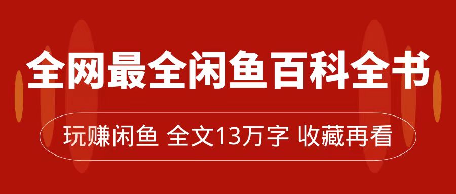全网最全闲鱼百科全书，全文13万字左右，带你玩赚闲鱼卖货，从0到月入过万-优优资源网