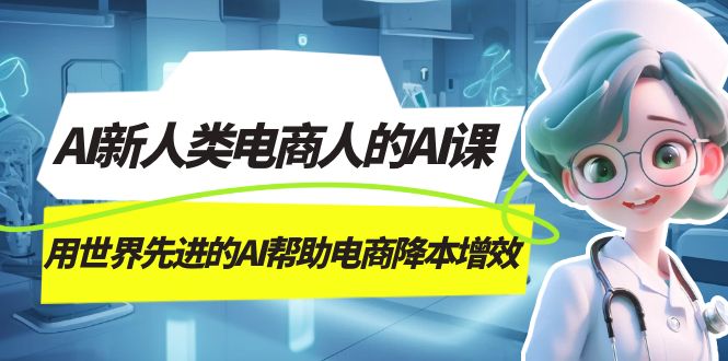 AI-新人类电商人的AI课，用世界先进的AI帮助电商降本增效-优优资源网